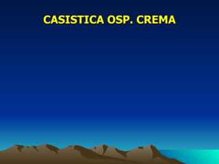 CASISTICA OSP. CREMA
 