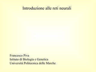 Introduzione alle reti neurali

Francesco Piva
Istituto di Biologia e Genetica
Università Politecnica delle Marche

 