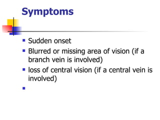 Symptoms  Sudden onset  Blurred or missing area of vision (if a branch vein is involved)  loss of central vision (if a central vein is involved)      