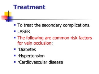 Treatment  T o treat the secondary complications. LASER The following are common risk factors for vein occlusion :  ·Diabetes  ·Hypertension  ·Cardiovascular disease    