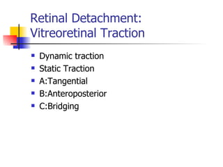 Retinal Detachment: Vitreoretinal Traction  Dynamic traction  Static Traction A:Tangential B:Anteroposterior C:Bridging 