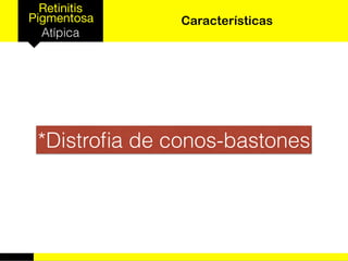 Retinitis
Pigmentosa
Atípica
Características
*Distroﬁa de conos-bastones
 