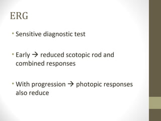 ERG
• Sensitive diagnostic test
• Early  reduced scotopic rod and
combined responses
• With progression  photopic responses
also reduce
 