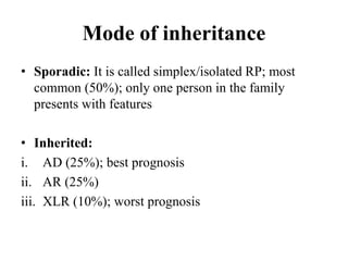 Mode of inheritance
• Sporadic: It is called simplex/isolated RP; most
common (50%); only one person in the family
present...