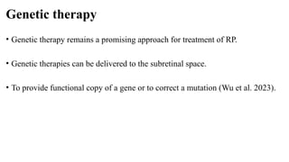 Genetic therapy
• Genetic therapy remains a promising approach for treatment of RP.
• Genetic therapies can be delivered to the subretinal space.
• To provide functional copy of a gene or to correct a mutation (Wu et al. 2023).
 