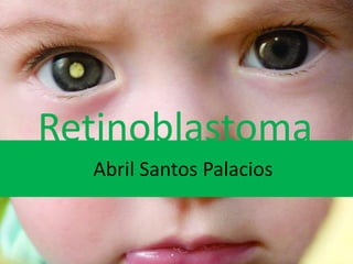 Retinoblastoma
Abril Santos Palacios

 