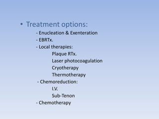 • Treatment options:
- Enucleation & Exenteration
- EBRTx.
- Local therapies:
Plaque RTx.
Laser photocoagulation
Cryotherapy
Thermotherapy
- Chemoreduction:
I.V.
Sub-Tenon
- Chemotherapy
 