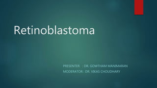 Retinoblastoma
PRESENTER : DR. GOWTHAM MANIMARAN
MODERATOR : DR. VIKAS CHOUDHARY
 