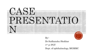 By:-
Dr Sudhanshu Shekhar
1st yr PGT
Dept. of ophthalmology, MGMMC
 