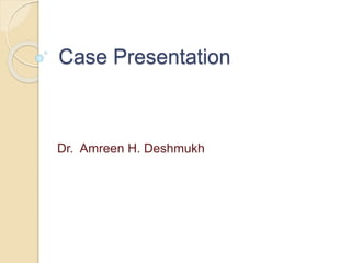 Case Presentation
Dr. Amreen H. Deshmukh
 