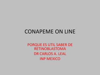 CONAPEME ON LINE

PORQUE ES UTIL SABER DE
   RETINOBLASTOMA
   DR CARLOS A. LEAL
      INP MEXICO
 