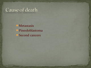 Metastasis
Pineoloblastoma
Second cancers
 