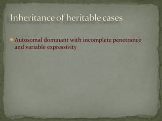 Autosomal dominant with incomplete penetrance
and variable expressivity
 