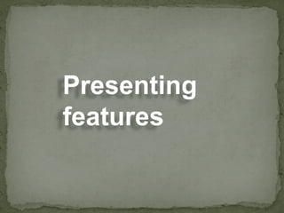 Presenting
features
 