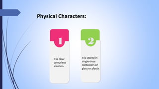 Physical Characters:
1
It is clear
colourless
solution.
2
It is stored in
single-dose
containers of
glass or plastic
 