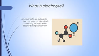 An electrolyte is a substance
that produces an electrically
conducting solution; when
dissolved in a polar solvent.
What is electrolyte?
 