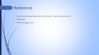 Reference
 Text book of pharmaceutical Chemistry- I by Mohammed Ali
 Wikipidea
 WWW.Google.com
 