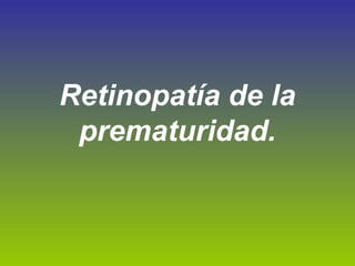 Retinopatía de la
prematuridad.

 