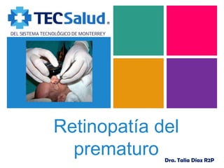 +

Retinopatía del
prematuro

Dra. Talia Díaz R2P

 