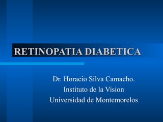 RETINOPATIA DIABETICA

      Dr. Horacio Silva Camacho.
          Instituto de la Vision
     Universidad de Montemorelos
 