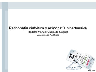 Retinopatía diabética y retinopatía hipertensiva
           Rodolfo Manuel Guajardo Moguel
                 Universidad Anáhuac
 