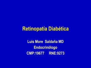 Retinopatía Diabética
Luis More Saldaña MD
Endocrinólogo
CMP:19677 RNE:9273

 