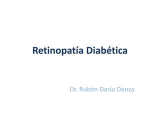 Retinopatía Diabética
Dr. Rubén Darío Danza
 