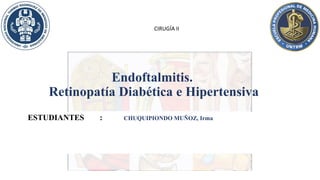Endoftalmitis.
Retinopatía Diabética e Hipertensiva
ESTUDIANTES : CHUQUIPIONDO MUÑOZ, Irma
CIRUGÍA II
 