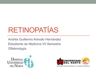 RETINOPATÍAS
Andrés Guillermo Arévalo Hernández
Estudiante de Medicina VII Semestre
Oftalmología
 