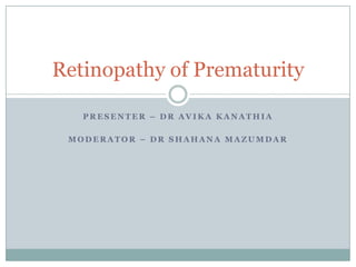 Presenter – dravikakanathia Moderator – drshahanamazumdar Retinopathy of Prematurity 