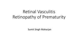 Retinal Vasculitis
Retinopathy of Prematurity
Sumit Singh Maharjan
 