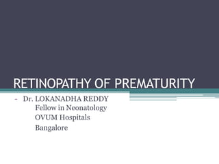 RETINOPATHY OF PREMATURITY
- Dr. LOKANADHA REDDY
Fellow in Neonatology
OVUM Hospitals
Bangalore
 