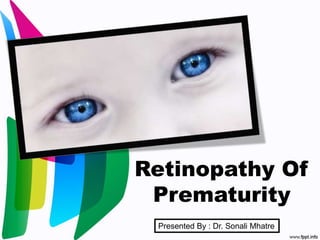Retinopathy Of
Prematurity
Presented By : Dr. Sonali Mhatre
 