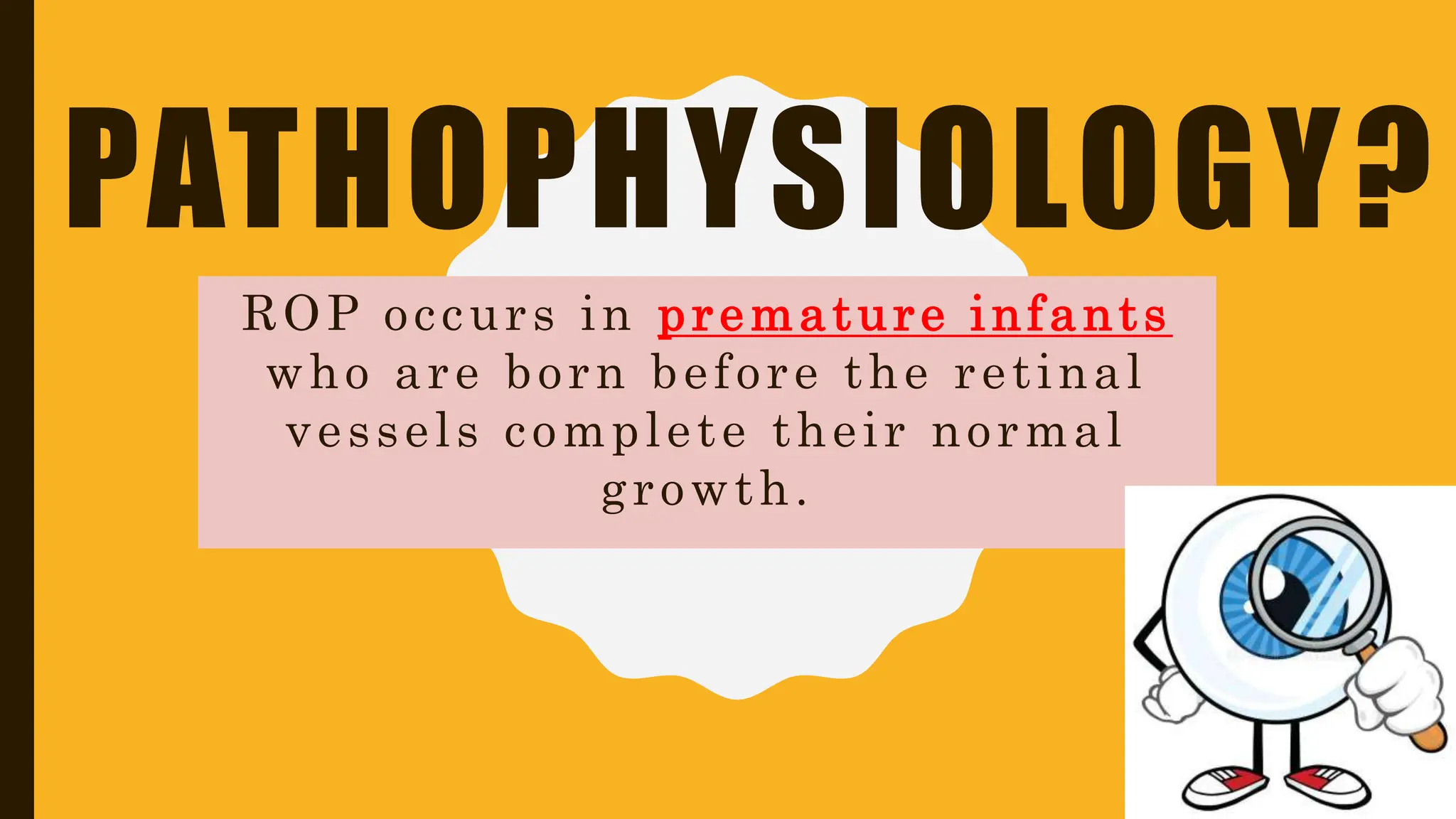 PATHOPHYSIOLOGY?
ROP occurs in premature infants
who are born before the retinal
vessels complete their normal
growth.
 