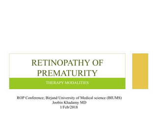 THERAPY MODALITIES
RETINOPATHY OF
PREMATURITY
ROP Conference; Birjand University of Medical science (BIUMS)
Joobin Khadamy MD
1/Feb/2018
 