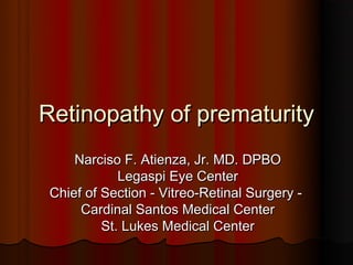 Retinopathy of prematurity
     Narciso F. Atienza, Jr. MD. DPBO
             Legaspi Eye Center
 Chief of Section - Vitreo-Retinal Surgery -
      Cardinal Santos Medical Center
          St. Lukes Medical Center
 