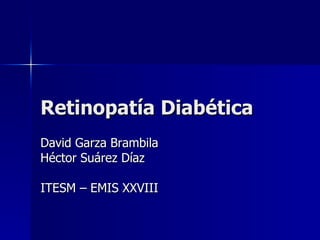 Retinopatía Diabética
David Garza Brambila
Héctor Suárez Díaz

ITESM – EMIS XXVIII
