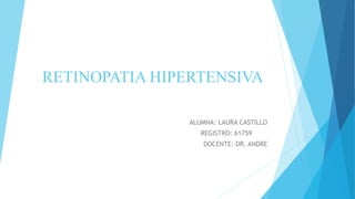 RETINOPATIA HIPERTENSIVA
ALUMNA: LAURA CASTILLO
REGISTRO: 61759
DOCENTE: DR. ANDRE
 