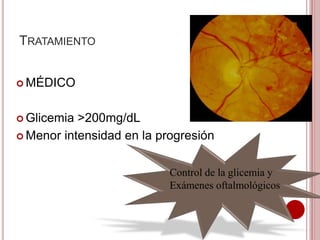 TRATAMIENTO 
MÉDICO 
 Glicemia >200mg/dL 
Menor intensidad en la progresión 
Control de la glicemia y 
Exámenes oftalmológicos 
 