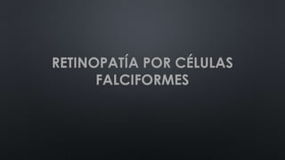 RETINOPATÍA POR CÉLULAS
FALCIFORMES
 
