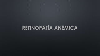RETINOPATÍA ANÉMICA
 