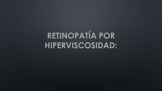 RETINOPATÍA POR
HIPERVISCOSIDAD:
 