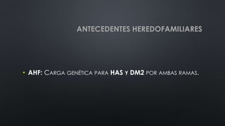 ANTECEDENTES HEREDOFAMILIARES
• AHF: CARGA GENÉTICA PARA HAS Y DM2 POR AMBAS RAMAS.
 