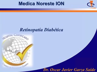 Medica Noreste ION




Retinopatía Diabética




           Dr. Oscar Javier Garza Saide
 
