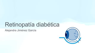 Alejandra Jiménez García
Retinopatía diabética
 