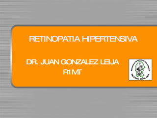 RETINOPATIA HIPERTENSIVA
DR. JUANGONZALEZ LEIJA
R1M
T
 