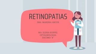 DRA. MARISSA ARCOS
MA. ELISSA KOPPEL
OFTALMOLOGIA
DECIMO “B”
RETINOPATIAS
 