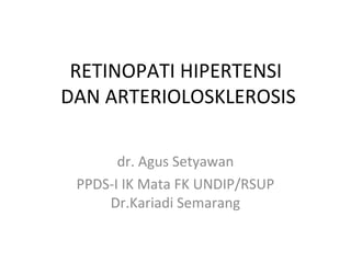 RETINOPATI HIPERTENSI
DAN ARTERIOLOSKLEROSIS
dr. Agus Setyawan
PPDS-I IK Mata FK UNDIP/RSUP
Dr.Kariadi Semarang
 
