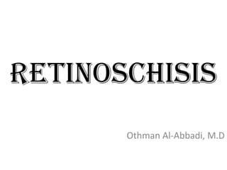Retinoschisis
Othman Al-Abbadi, M.D
 