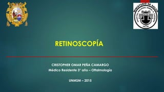 RETINOSCOPÍA
CRISTOPHER OMAR PEÑA CAMARGO
Médico Residente 3° año – Oftalmología
UNMSM – 2015
 